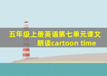 五年级上册英语第七单元课文朗读cartoon time